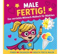 Male fertig! - Das verrückte Mitmach-Malbuch für Mädchen: Lustiges Kreativ-Malbuch für Kinder ab 5 Jahren - Finden • Ergänzen • Bilder kreativ fertig ... Dinge entdecken und selbst einzeichnen