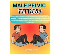 MALE PELVIC FITNESS: Series Of Doctor-Recommended Kegel Exercises For Men Of All Ages - Strengthen Pelvic Muscles, Reduce Symptoms Of Dysfunction, And Promote Long-Term Wellness With Minimal Equipment