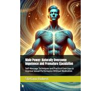Male Power with Self-Massage: Naturally Overcome Impotence and Premature Ejaculation: Self-Massage Techniques and Practical Exercises to Improve Sexual Performance Without Medication