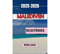 MALEDIVEN REISEFÜHRER 2025-2026: Entdecken Sie die Inseln, die Kultur und die ruhigen Rhythmen der Malediven