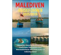 MALEDIVEN REISEFÜHRER 2025/2026: Inselfluchten, Villen über dem Wasser, Meeresabenteuer und lokale Kultur im Indischen Ozean