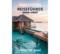 MALEDIVEN REISEFÜHRER 2026-2027: Riff-Schnorcheln, Liveaboard-Tauchen, Bewertungen von Overwater-Villen, Sandbank-Ausflüge, Aufenthalte auf lokalen ... für jedes Budget
