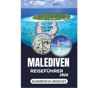 MALEDIVEN-REISEFÜHRER 2026: Entdeckungsreise zu Koralleninseln, Meereswundern und Küstentraditionen des Indischen Ozeans.