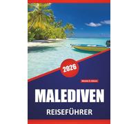 MALEDIVEN REISEFÜHRER 2026: Inselresorts, Korallenriffe, Strände, lokale Kultur, Reiserouten und Reisetipps für Erstbesucher