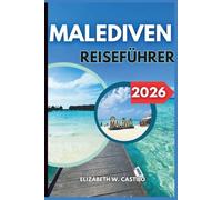 MALEDIVEN REISEFÜHRER 2026: Unverzichtbare Tipps, Geheimtipps und unvergessliche Erlebnisse auf den Malediven