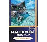 MALEDIVEN REISEFÜHRER 2026: Wichtige Hinweise zur Erkundung von Inseln, zur Auswahl von Premium-Resorts, Schnorchelriffen, Tauchplätzen und Ozeanflüchten