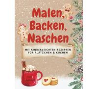 Malen, Backen, Naschen - mit kinderleichten Rezepten für Plätzchen & Kuchen, kreativer Mal- und Backspaß für Kinder ab 5 Jahren