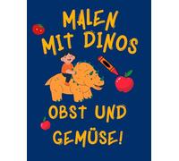 Malen mit Dino: Obst oder Gemüse: Ein lustiges kreatives Malbuch für Kinder von 6 bis 10. Lerne Obst und Gemüse kennen, male sie bunt aus und entdecke mit Dino, was Frucht und was Gemüse ist!