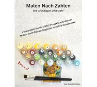 Malen Nach Zahlen: Die Grundlagen Und Mehr: Verwandeln Sie Ihre MNZ-Projekte mit diesem Malen-nach-Zahlen-Begleiter in wahre Kunstwerke