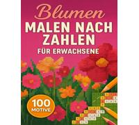 Malen Nach Zahlen Für Erwachsene Blumen: 100 Motive in geheimen Pixelmosaiken voller Blütenpracht, die sich Kästchen um Kästchen enthüllen und entspannten Farbgenuss bieten.
