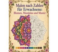 Malen nach Zahlen für Erwachsene: Blumen, Mandalas und Muster: Ein entspannendes Ausmalbuch mit wunderschönen Motiven zur Stressbewältigung und Achtsamkeit
