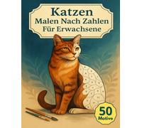 Malen Nach Zahlen Für Erwachsene Katzen: 50 Motive mit entspannenden Illustrationen und harmonischen Szenen als kreative Auszeit zum Entspannen, Abschalten und Stressabbau