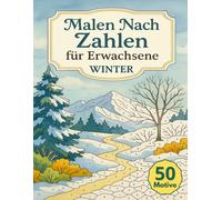 Malen Nach Zahlen Für Erwachsene Winter: 50 Motive mit stimmungsvollen Szenen der kalten Jahreszeit als kreative Auszeit zum Entspannen, Abschalten und Stressabbau