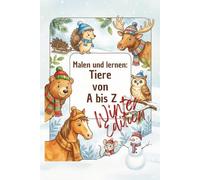 Malen und lernen: Tiere von A bis Z - Winter Edition: Mit liebevollen Ausmalbildern und Schreibübungen für Kinder ab 3 Jahren