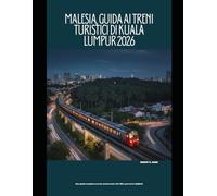 Malesia, Guida ai treni turistici di Kuala Lumpur 2026: Una guida completa a treni, monorotaia, LRT, MRT, percorsi e biglietti (The Train Traveler Series)