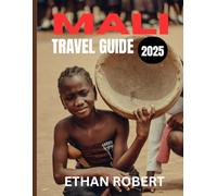 MALI TRAVEL GUIDE 2025: From the Niger River to the Sahara Your Complete Guide to Mali