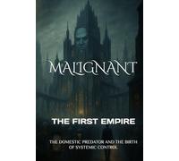 MALIGNANT THE FIRST EMPIRE: THE DOMESTIC PREDATOR AND THE BIRTH OF SYSTEMIC CONTROL