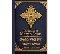 Malkea Maryam & Malkea Iyasus(መልክአ ማርያም እና መልክአ ኢየሱስ): The Image of Mary and The Image of Jesus: A Bilingual Amharic-English Devotional according to ... Prayer Books(Amharic-English Parallel))