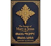 Malkea Maryam & Malkea Iyasus(መልክአ ማርያም እና መልክአ ኢየሱስ): The Image of Mary and The Image of Jesus: A Bilingual Amharic-English Devotional according to ... Prayer Books(Amharic-English Parallel))