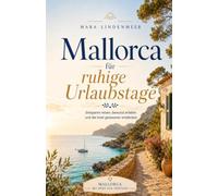 Mallorca für ruhige Urlaubstage: Entspannt reisen, bewusst erleben und die Insel gelassener entdecken (Mallorca verstehen. Gut vorbereitet ankommen.)