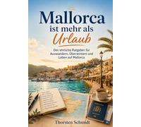 Mallorca ist mehr als Urlaub: Der ehrliche Ratgeber für Auswandern, Überwintern und Leben auf Mallorca - mit Checklisten, Glossar und 90-Tage-Plan