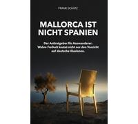 Mallorca ist nicht Spanien: Der Antiratgeber für Auswanderer: Wahre Freiheit kostet nicht nur den Verzicht auf deutsche Illusionen.