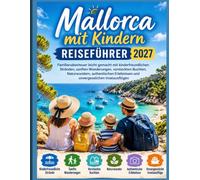 Mallorca mit Kindern Reiseführer 2027: Familienabenteuer leicht gemacht mit kinderfreundlichen Stränden, sanften Wanderungen, versteckten Buchten, ... und unvergesslichen Inselausflügen