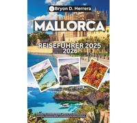 Mallorca Reiseführer 2025 - 2026: Entdecken Sie versteckte Strände, geheime Orte, atemberaubende Aussichten, charmante Dörfer und authentische lokale Erlebnisse.