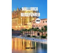 MALLORCA REISEFÜHRER 2025: SONNE, SEELE & MEERESABENTEUER
