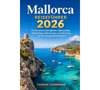 Mallorca Reiseführer 2026: Die Top-Sehenswürdigkeiten, Tagesausflüge, Geheimtipps, Kulinarisches und Kulturtipps für ein unvergessliches Erlebnis
