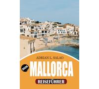 MALLORCA Reiseführer 2026: Entdecken Sie die ultimativen Strände, versteckten Buchten, die Altstadt von Palma, die Serra de Tramuntana, lokale Küche, ... für einen unvergesslichen Urlaub 2026