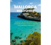 MALLORCA REISEFÜHRER 2026: Entdecken Sie Strände, Dörfer, Essen, versteckte Schätze und lokale Tipps für einen perfekten Inselurlaub