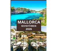 MALLORCA REISEFÜHRER 2026: Entdecken Sie verborgene Schätze, wunderschöne Strände, authentische Küche und unvergessliche Erlebnisse.