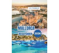 MALLORCA REISEFÜHRER 2026: Inselflüchtungen mit sonnenverwöhnten Stränden, türkisfarbenen Buchten, historischen Dörfern und mediterranem Charme in Spanien, Europa