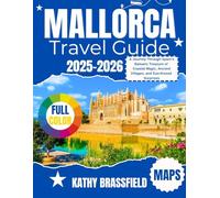 MALLORCA TRAVEL GUIDE 2025-2026: A Journey Through Spain’s Balearic Treasure of Coastal Magic, Ancient Villages, and Sun-Kissed Surprises