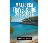 MALLORCA TRAVEL GUIDE 2025-2026: "The Hidden Gems and Unforgettable Experiences of the Balearic Paradise”