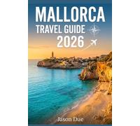 MALLORCA TRAVEL GUIDE 2026: A Complete handbook to Hidden Gems, Stunning Beaches, Authentic Experiences, and Balearic Island Adventures