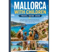 MALLORCA WITH CHILDREN TRAVEL GUIDE 2026: Family Adventures with Kid-Friendly Beaches, Easy Hikes, Hidden Coves, Nature Experiences & Memorable Day Trips