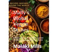 Mally’s Global Veggie Dishes: Simple Vegetarian Recipes Inspired by Flavors From Around the World