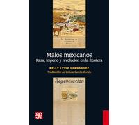 Malos Mexicanos. Raza, Imperio Y Revolucion En La Frontera: Raza, Imperio Y Revolución En La Frontera