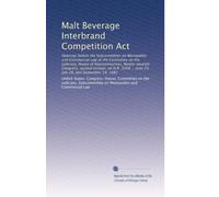 Malt Beverage Interbrand Competition Act: Hearings before the Subcommittee on Monopolies and Commercial Law of the Committee on the Judiciary, House ... ... June 23, July 28, and September 14, 1982