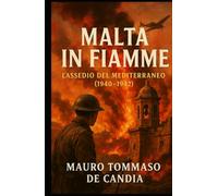Malta in Fiamme: L’Assedio del Mediterraneo (1940-1942) (Memorie della Seconda Guerra)