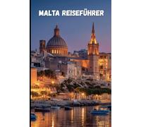Malta Reiseführer: Entdecke Geschichte, Kultur und Natur eines Mittelmeerjuwels