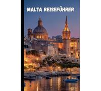 Malta Reiseführer: Entdecke Geschichte, Kultur und Natur eines Mittelmeerjuwels