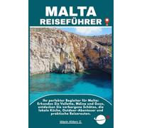 MALTA REISEFÜHRER: Ihr perfekter Begleiter für Malta: Erkunden Sie Valletta, Mdina und Gozo, entdecken Sie verborgene Schätze, die lokale Küche, Outdoor-Abenteuer und praktische Reiserouten.