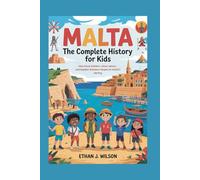 Malta: The Complete History for Kids: How brave builders, clever sailors, and hopeful dreamers shaped an island’s destiny. (Collections of books on the histories of different countries)