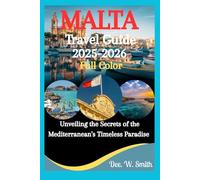 MALTA TRAVEL GUIDE 2025-2026 (FULL COLOR): Unveiling the Secrets of the Mediterranean's Timeless Paradise
