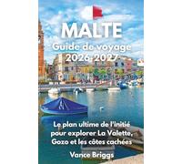 Malte Guide de voyage 2026-2027: Le plan ultime de l'initié pour explorer La Valette, Gozo et les côtes cachées (French Edition)