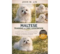 MALTESE TRAINING & CARE HANDBOOK: A Complete Guide to Training, Grooming, Feeding, Health Care, Socialization, and Raising a Happy, Healthy, and Well-Behaved Maltese.