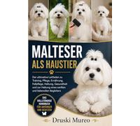 MALTESER ALS HAUSTIER: Der ultimative Leitfaden zu Training, Pflege, Ernährung, Fellpflege, Haltung, Gesundheit und zur Haltung eines sanften und liebevollen Begleiters